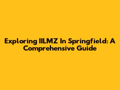 Exploring IILMZ In Springfield: A Comprehensive Guide