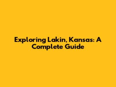 Exploring Lakin, Kansas: A Complete Guide