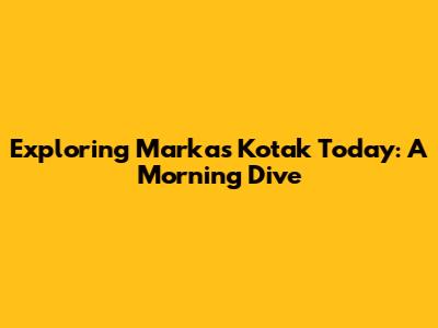 Exploring Markas Kotak Today: A Morning Dive