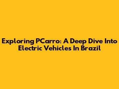 Exploring PCarro: A Deep Dive Into Electric Vehicles In Brazil