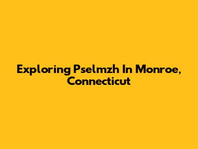 Exploring Pselmzh In Monroe, Connecticut