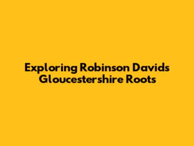 Exploring Robinson David's Gloucestershire Roots