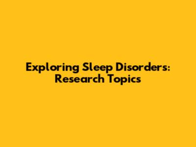 Exploring Sleep Disorders: Research Topics