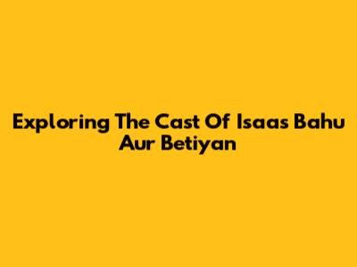 Exploring The Cast Of 'Isaas Bahu Aur Betiyan'