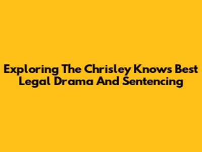 Exploring The Chrisley Knows Best Legal Drama And Sentencing