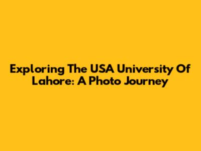 Exploring The USA University Of Lahore: A Photo Journey