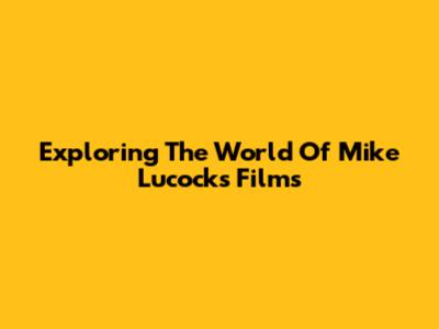 Exploring The World Of Mike Lucock's Films