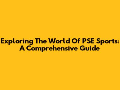 Exploring The World Of PSE Sports: A Comprehensive Guide