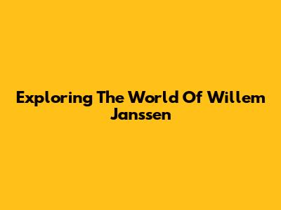 Exploring The World Of Willem Janssen