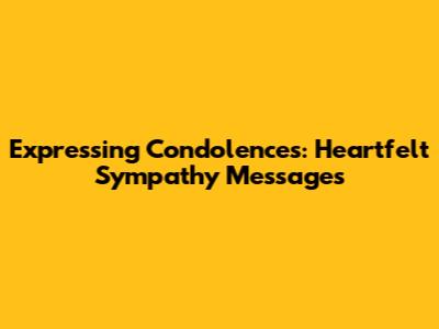 Expressing Condolences: Heartfelt Sympathy Messages