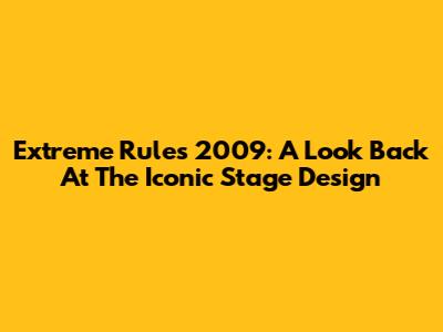 Extreme Rules 2009: A Look Back At The Iconic Stage Design