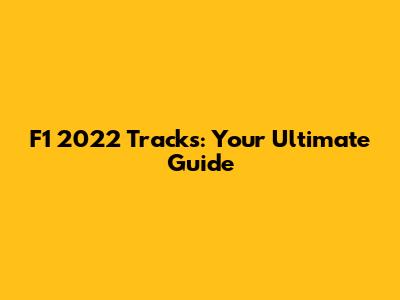 F1 2022 Tracks: Your Ultimate Guide