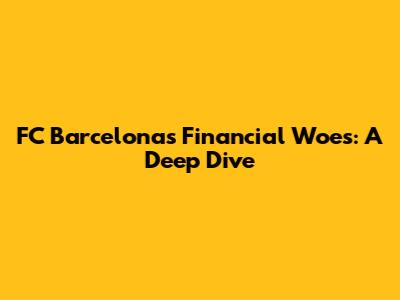 FC Barcelona's Financial Woes: A Deep Dive