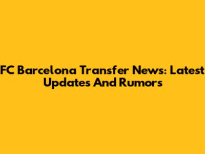 FC Barcelona Transfer News: Latest Updates And Rumors