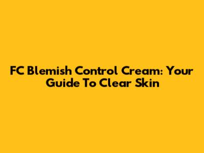 FC Blemish Control Cream: Your Guide To Clear Skin