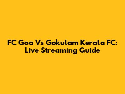 FC Goa Vs Gokulam Kerala FC: Live Streaming Guide