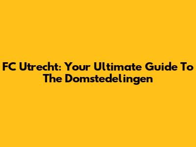 FC Utrecht: Your Ultimate Guide To The Domstedelingen
