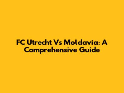 FC Utrecht Vs Moldavia: A Comprehensive Guide