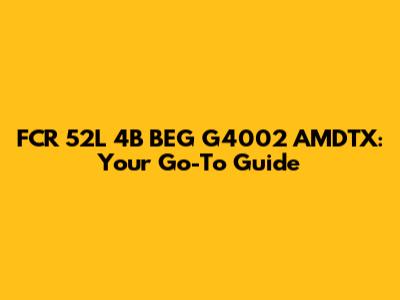 FCR 52L 4B BEG G4002 AMDTX: Your Go-To Guide