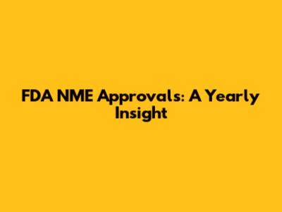 FDA NME Approvals: A Yearly Insight