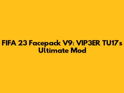 FIFA 23 Facepack V9: VIP3ER TU17's Ultimate Mod
