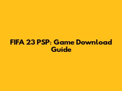 FIFA 23 PSP: Game Download Guide