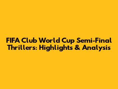 FIFA Club World Cup Semi-Final Thrillers: Highlights & Analysis