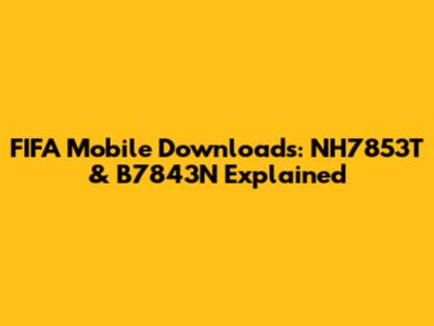 FIFA Mobile Downloads: NH7853T & B7843N Explained