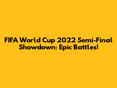 FIFA World Cup 2022 Semi-Final Showdown: Epic Battles!
