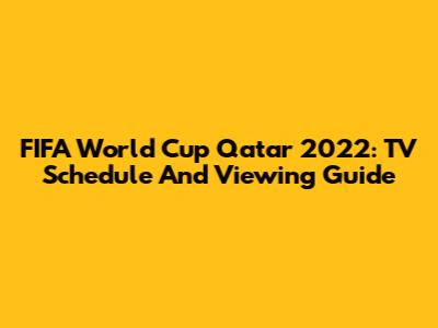 FIFA World Cup Qatar 2022: TV Schedule And Viewing Guide