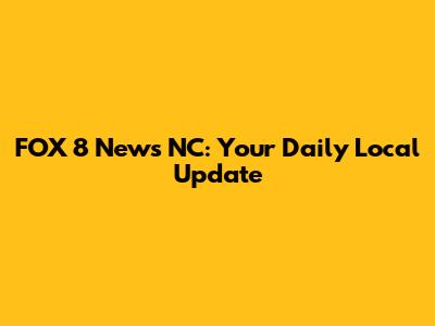 FOX 8 News NC: Your Daily Local Update