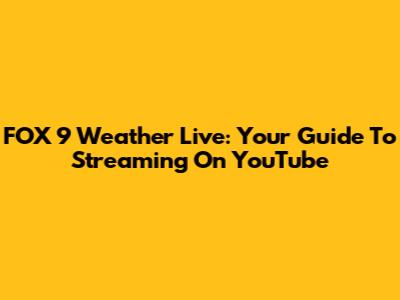 FOX 9 Weather Live: Your Guide To Streaming On YouTube