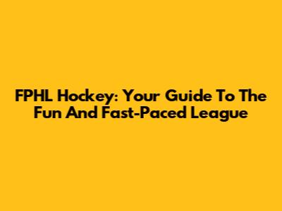 FPHL Hockey: Your Guide To The Fun And Fast-Paced League