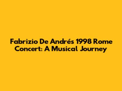 Fabrizio De André's 1998 Rome Concert: A Musical Journey