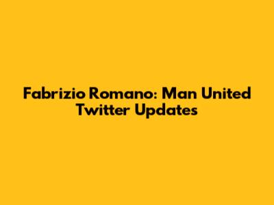 Fabrizio Romano: Man United Twitter Updates