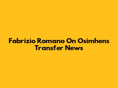 Fabrizio Romano On Osimhen's Transfer News