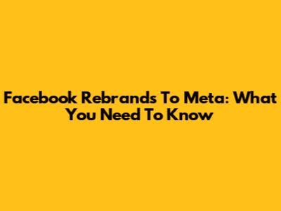 Facebook Rebrands To Meta: What You Need To Know