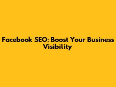 Facebook SEO: Boost Your Business Visibility