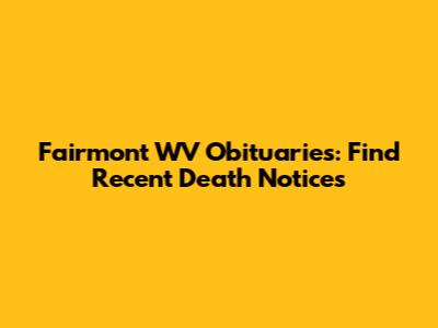 Fairmont WV Obituaries: Find Recent Death Notices