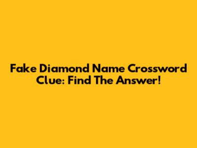 Fake Diamond Name Crossword Clue: Find The Answer!