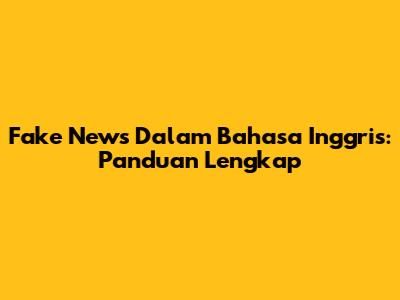 Fake News Dalam Bahasa Inggris: Panduan Lengkap