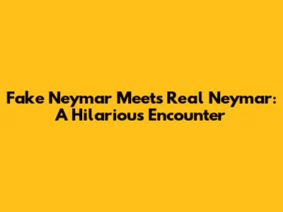 Fake Neymar Meets Real Neymar: A Hilarious Encounter