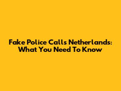 Fake Police Calls Netherlands: What You Need To Know