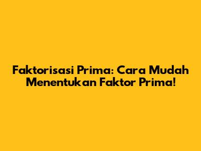 Faktorisasi Prima: Cara Mudah Menentukan Faktor Prima!