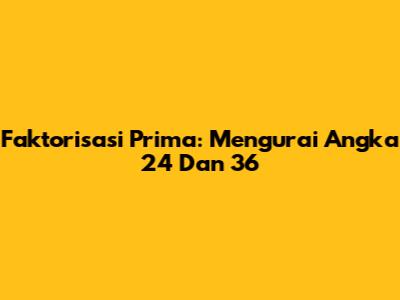 Faktorisasi Prima: Mengurai Angka 24 Dan 36