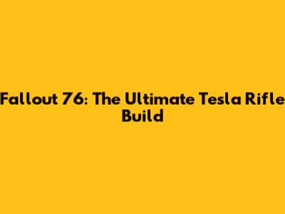 Fallout 76: The Ultimate Tesla Rifle Build