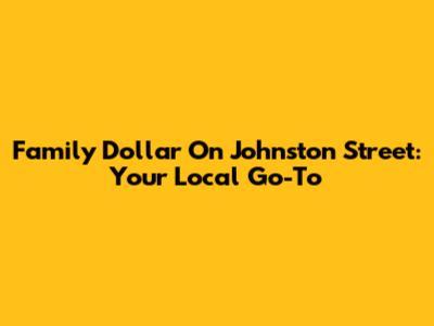 Family Dollar On Johnston Street: Your Local Go-To