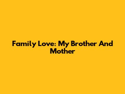 Family Love: My Brother And Mother