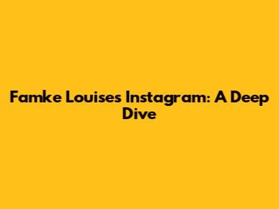 Famke Louise's Instagram: A Deep Dive