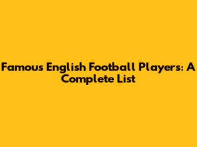Famous English Football Players: A Complete List